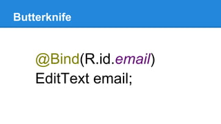 Butterknife
@Bind(R.id.email)
EditText email;
 