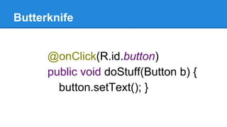 Butterknife
@onClick(R.id.button)
public void doStuff(Button b) {
button.setText(); }
 