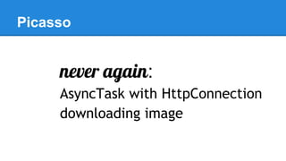 Picasso
never again:
AsyncTask with HttpConnection
downloading image
 
