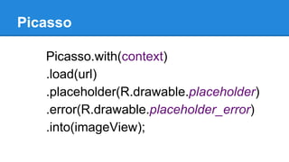 Picasso
Picasso.with(context)
.load(url)
.placeholder(R.drawable.placeholder)
.error(R.drawable.placeholder_error)
.into(imageView);
 
