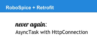 RoboSpice + Retrofit
never again:
AsyncTask with HttpConnection
 