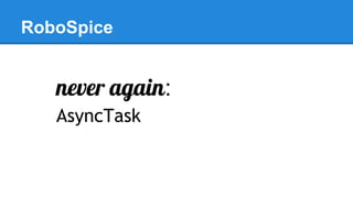 RoboSpice
never again:
AsyncTask
 