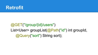 Retrofit
@GET("/group/{id}/users")
List<User> groupList(@Path("id") int groupId,
@Query("sort") String sort);
 