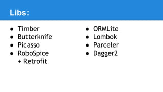 Libs:
● Timber
● Butterknife
● Picasso
● RoboSpice
+ Retrofit
● ORMLite
● Lombok
● Parceler
● Dagger2
 