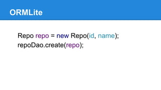 ORMLite
Repo repo = new Repo(id, name);
repoDao.create(repo);
 