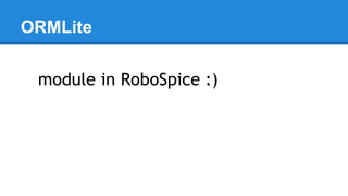 ORMLite
module in RoboSpice :)
 