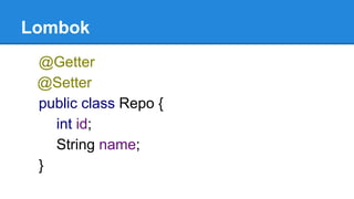 Lombok
@Getter
@Setter
public class Repo {
int id;
String name;
}
 