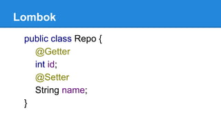 Lombok
public class Repo {
@Getter
int id;
@Setter
String name;
}
 