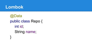 Lombok
@Data
public class Repo {
int id;
String name;
}
 