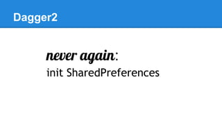 Dagger2
never again:
init SharedPreferences
 