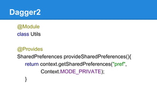 Dagger2
@Module
class Utils
@Provides
SharedPreferences provideSharedPreferences(){
return context.getSharedPreferences("pref",
Context.MODE_PRIVATE);
}
 
