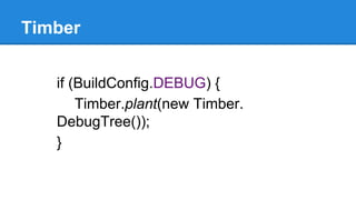 Timber
if (BuildConfig.DEBUG) {
Timber.plant(new Timber.
DebugTree());
}
 