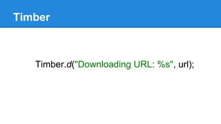 Timber
Timber.d("Downloading URL: %s", url);
 