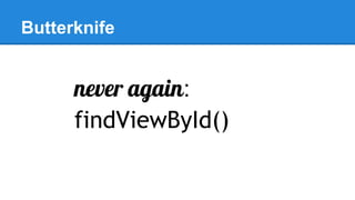 Butterknife
never again:
findViewById()
 