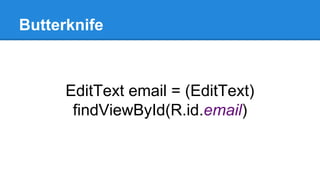 Butterknife
EditText email = (EditText)
findViewById(R.id.email)
 