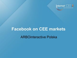 Facebook on CEE markets
   ARBOinteractive Polska
 