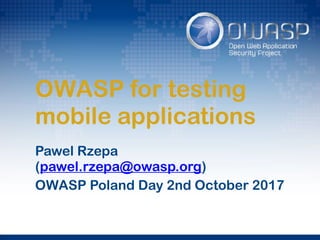 OWASP for testing
mobile applications
Pawel Rzepa
(pawel.rzepa@owasp.org)
OWASP Poland Day 2nd October 2017
 