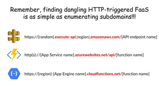 www.securing.pl
• test
Remember, finding dangling HTTP-triggered FaaS
is as simple as enumerating subdomains!!!
https://[region]-[App Engine name].cloudfunctions.net/[function name]
https://[random].execute-api.[region].amazonaws.com/[API endpoint name]
http(s)://[App Service name].azurewebsites.net/api/[function name]
 