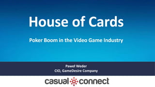 House of Cards
Poker Boom in the Video Game Industry
Paweł Weder
CIO, GameDesire Company
 