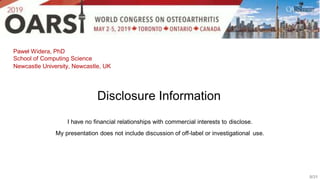Paweł Widera, PhD
School of Computing Science
Newcastle University, Newcastle, UK
0/31
Disclosure Information
I have no financial relationships with commercial interests to disclose.
My presentation does not include discussion of off-label or investigational use.
 