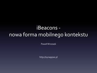 iBeacons -
nowa forma mobilnego kontekstu
PawełWrzosek
http://synappse.pl
 