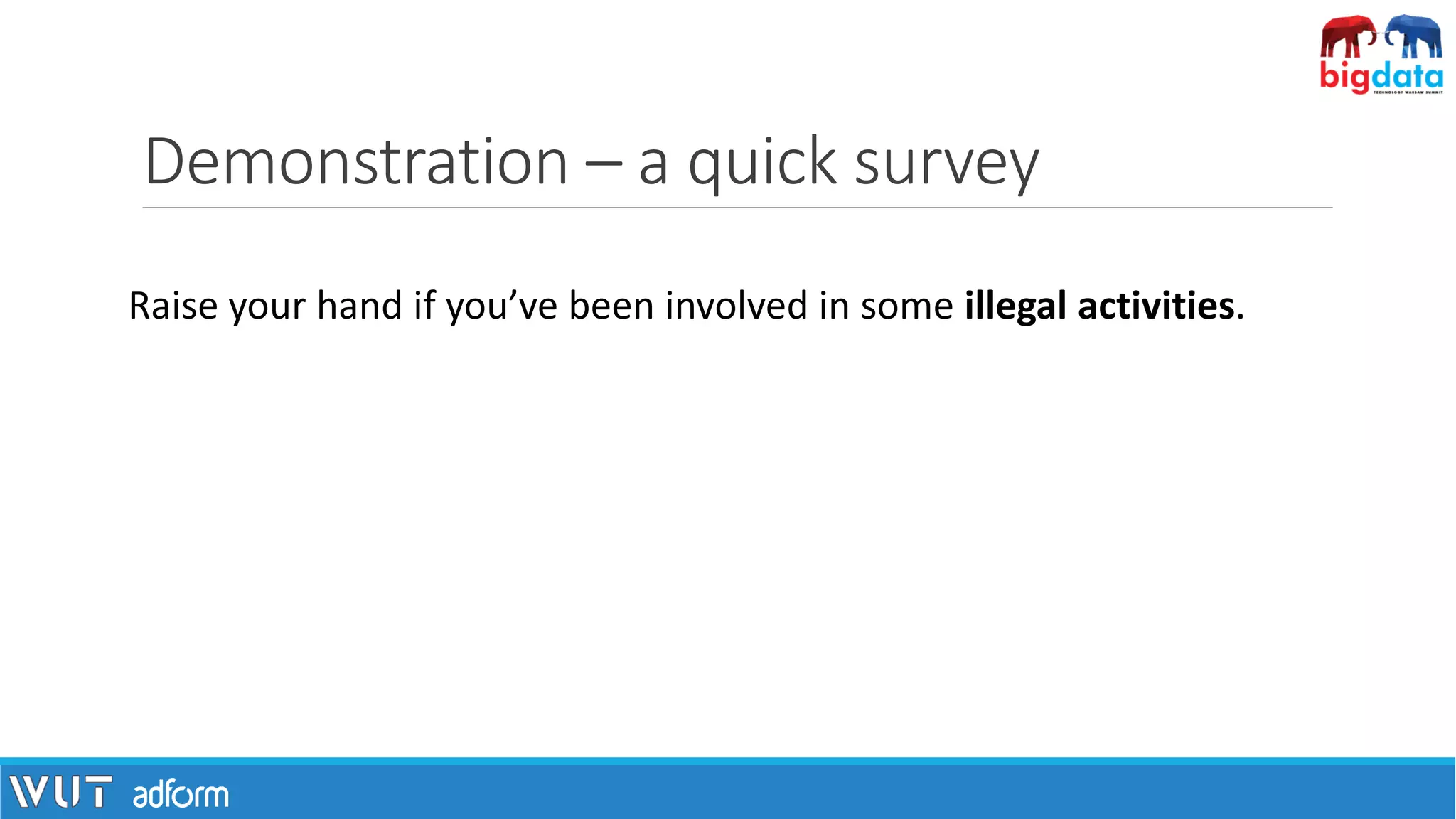 Demonstration – a quick survey
Raise your hand if you’ve been involved in some illegal activities.
 