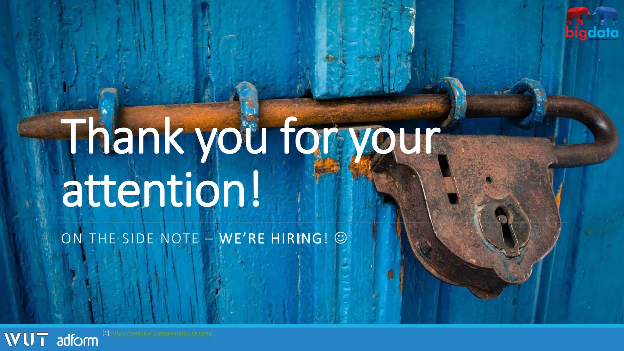 Thank you for your
attention!
ON THE SIDE NOTE – WE’RE HIRING! ☺
[1] http://maxpixel.freegreatpicture.com/
 