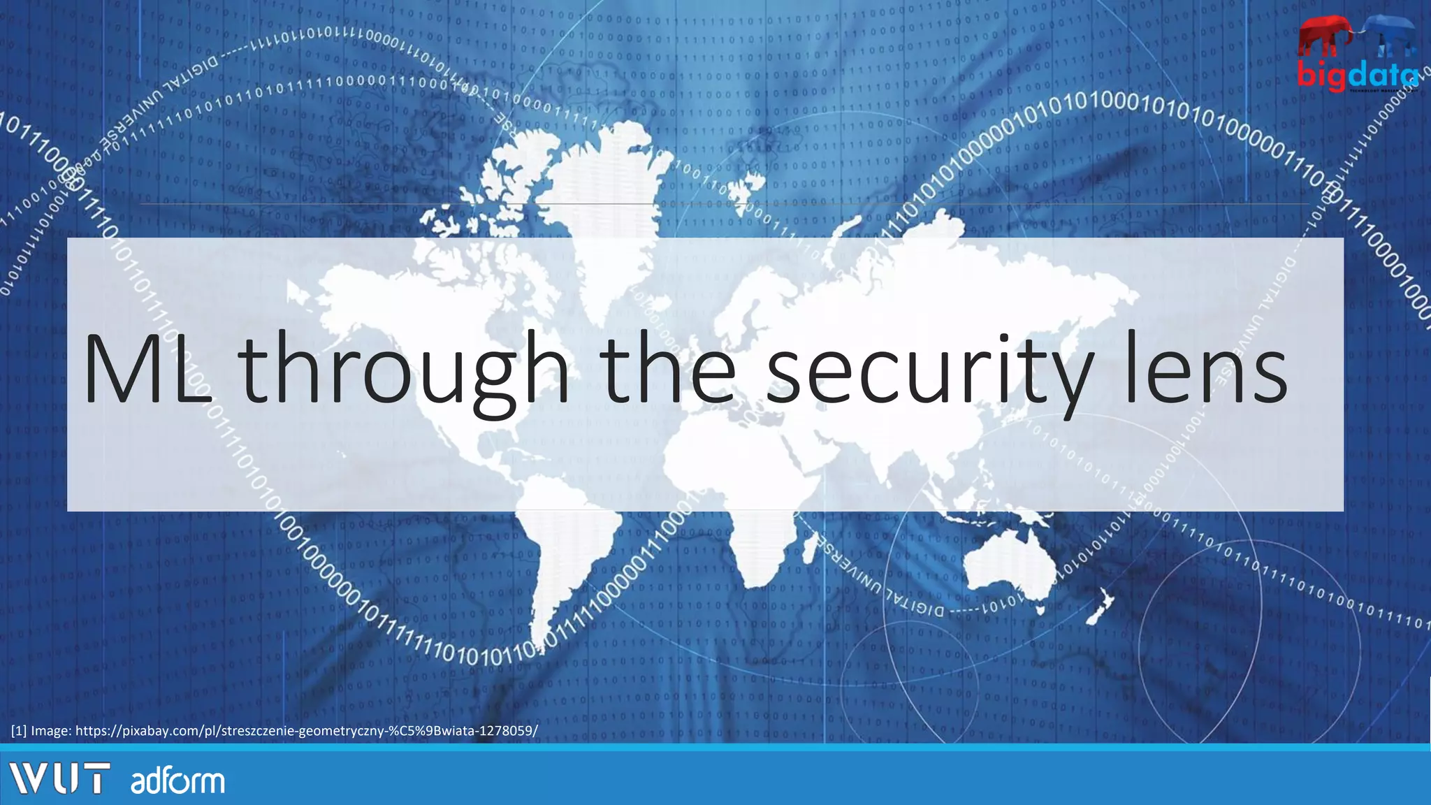 ML through the security lens
[1] Image: https://pixabay.com/pl/streszczenie-geometryczny-%C5%9Bwiata-1278059/
 