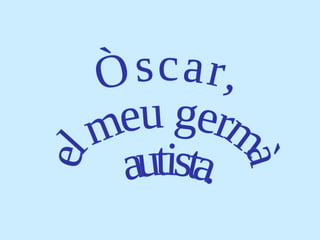 Òscar,  el meu germà autista. 