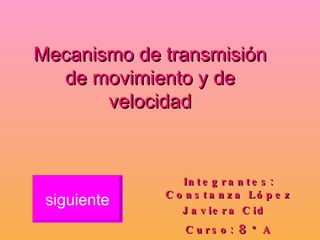 Integrantes: Constanza López Javiera Cid  Curso:  8 º A Mecanismo de transmisión de movimiento y de velocidad siguiente 