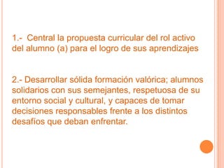 1.- Central la propuesta curricular del rol activo
del alumno (a) para el logro de sus aprendizajes


2.- Desarrollar sóli...