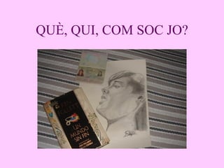 QUÈ, QUI, COM SOC JO? 