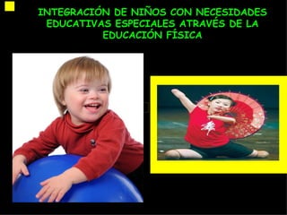 INTEGRACIÓN DE NIÑOS CON NECESIDADES
 EDUCATIVAS ESPECIALES ATRAVÉS DE LA
          EDUCACIÓN FÍSICA
 