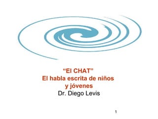 “El CHAT”
El habla escrita de niños
        y jóvenes
     Dr. Diego Levis

                            1
 