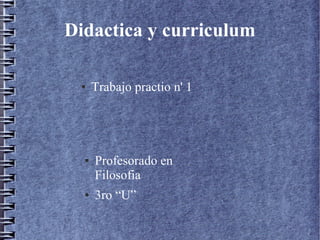 Didactica y curriculum
● Trabajo practio n' 1
● Profesorado en
Filosofia
● 3ro “U”
 