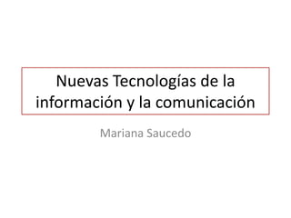 Nuevas Tecnologías de la
información y la comunicación
        Mariana Saucedo
 