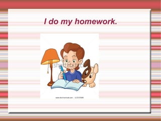 I do my homework.
 
