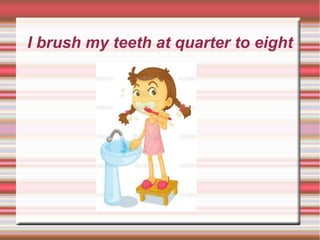 I brush my teeth at quarter to eight
 