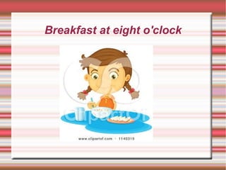 Breakfast at eight o'clock
 