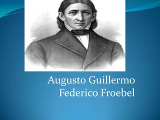 Augusto Guillermo
Federico Froebel

 