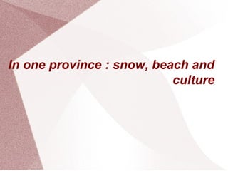 In one province : snow, beach and
culture
 