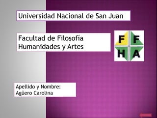 Universidad Nacional de San Juan
Facultad de Filosofía
Humanidades y Artes
Apellido y Nombre:
Agüero Carolina
 