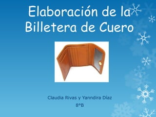 Elaboración de la
Billetera de Cuero




   Claudia Rivas y Yanndira Díaz
               8°B
 