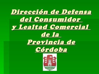 Dirección de Defensa del Consumidor  y Lealtad Comercial  de la  Provincia de Córdoba 