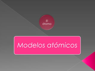 El
      átomo




Modelos atómicos
 