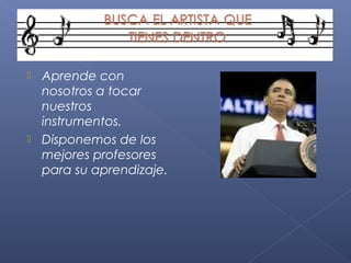 Aprende con
nosotros a tocar
nuestros
instrumentos.
 Disponemos de los
mejores profesores
para su aprendizaje.


 