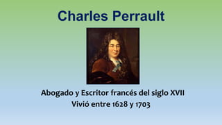 Charles Perrault
Abogado y Escritor francés del siglo XVII
Vivió entre 1628 y 1703
 