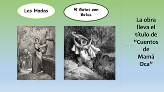 Las Hadas El Gatos con
Botas
La obra
lleva el
título de
“Cuentos
de
Mamá
Oca”
 