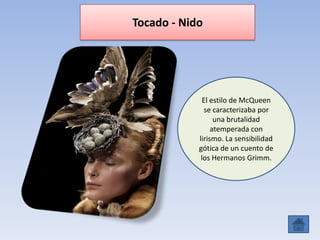 Tocado - Nido
El estilo de McQueen
se caracterizaba por
una brutalidad
atemperada con
lirismo. La sensibilidad
gótica de un cuento de
los Hermanos Grimm.
 