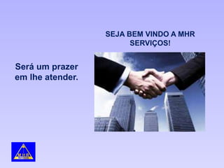 Será um prazer
em lhe atender.
SEJA BEM VINDO A MHR
SERVIÇOS!
 